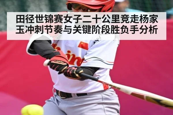 田径世锦赛女子二十公里竞走杨家玉冲刺节奏与关键阶段胜负手分析