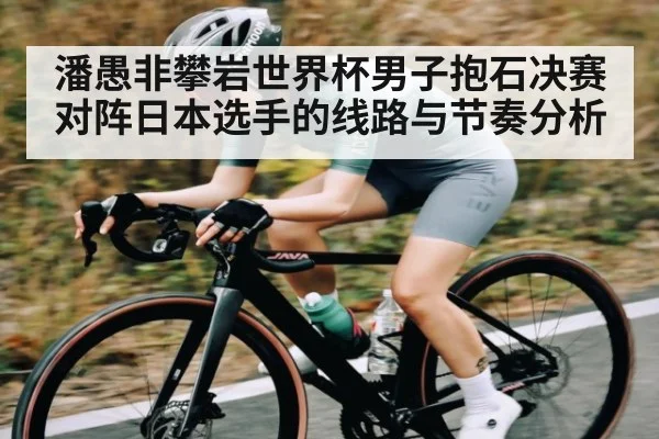 潘愚非攀岩世界杯男子抱石决赛对阵日本选手的线路与节奏分析